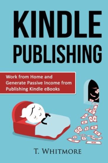 Kindle Publishing: Work from Home and Generate Passive Income from Publishing Kindle