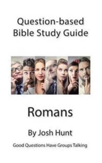 Question Based Bible Study Guide -- Romans: Good Questions Have Groups Talking