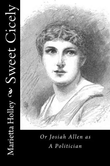 Sweet Cicely: Or Josiah Allen as A Politician