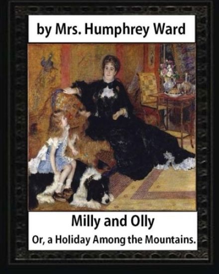 Milly and Olly, Or, a Holiday Among the Mountains, by Mrs. Humphrey Ward: a Story for Children