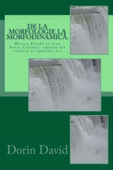 de la Morfologie La Morfodinamica.: Mircea Eliade Si Ioan Petru Culianu: Aspecte Ale Vietilor Si Operelor Lor
