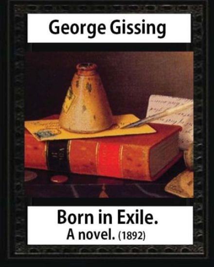 Born in exile, a novel, by George Gissing: Born in Exile is a novel by George Gissing first published in 1892
