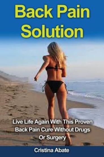 Back Pain Solution: Live Life Again With This Proven Back Pain Cure Without Drugs Or Surgery