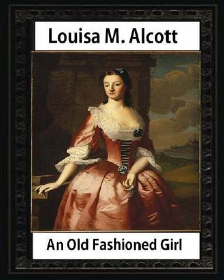 An Old Fashioned Girl (1870), by Louisa M. Alcott (novel): Louisa May Alcott