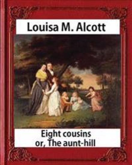 Eight Cousins or The Aunt-Hill (1875), by Louisa M. Alcott (Illustrated Edition): Louisa May Alcott