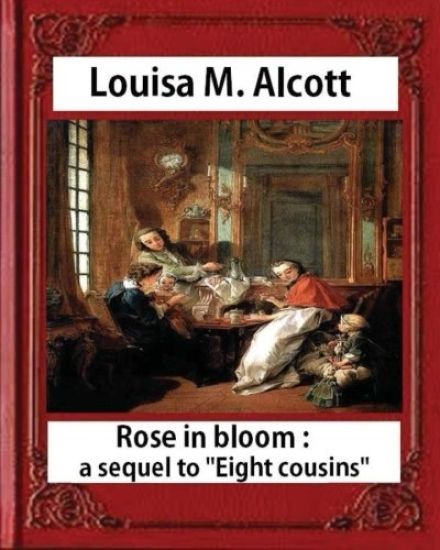 Rose in Bloom: A Sequel to Eight Cousins (1876), by Louisa M. Alcott (novel): Louisa May Alcott