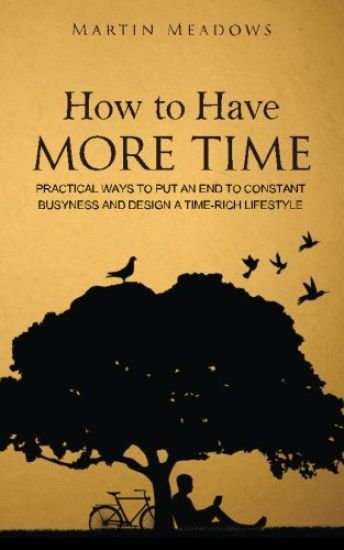 How to Have More Time: Practical Ways to Put an End to Constant Busyness and Design a Time-Rich Lifestyle