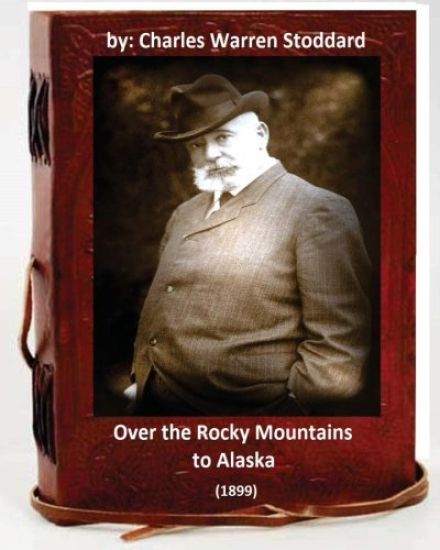 Over the Rocky Mountains to Alaska (1899) By: Charles Warren Stoddard