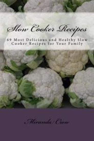Slow Cooker Recipes: 69 Most Delicious and Healthy Slow Cooker Recipes for Your Family