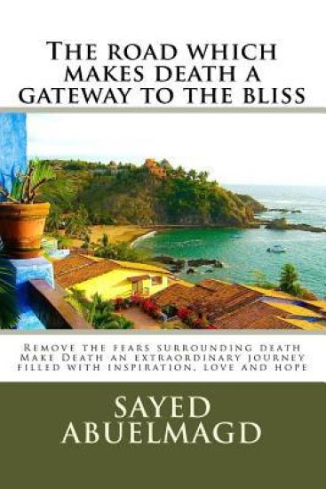 The road which makes death a gateway to the bliss: Remove the fears surrounding death Make Death an extraordinary journey filled with inspiration, lov