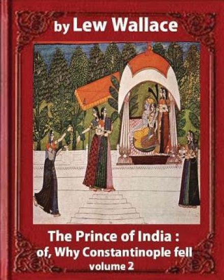 The Prince of India; or, Why Constantinople Fell, by Lew Wallace VOLUME 2: novel (1893)