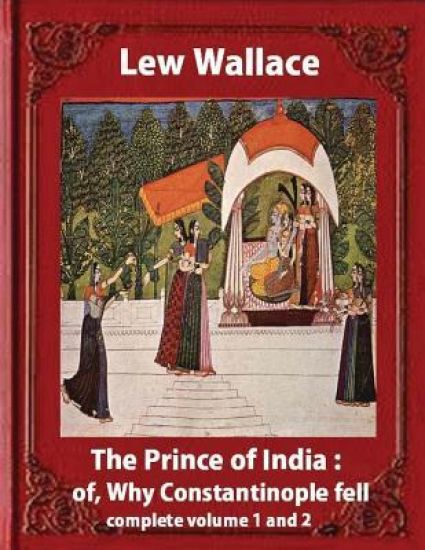 The prince of India; of, Why Constantinople fell, Lew Wallace complete volume 1,2: vovel(1893) complete volume 1 and 2