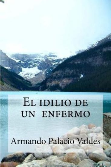 El idilio de un enfermo: El idilio de un enfermo Palacio Valdes, Armando