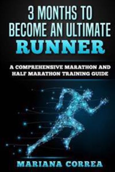 3 MONTHS TO BECOME An ULTIMATE RUNNER: A COMPREHENSIVE MARATHON And HALF MARATHON TRAINING GUIDE