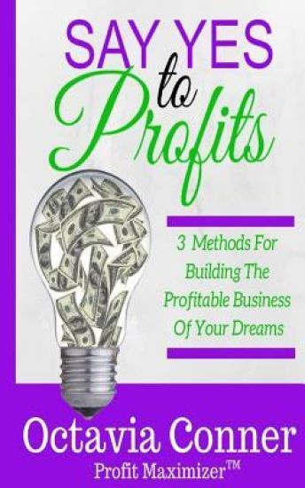 Say Yes To Profits: 3 Methods For Building The Profitable Business Of Your Dreams