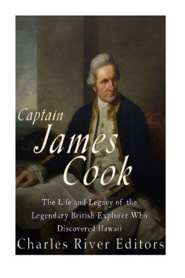 Captain James Cook: The Life and Legacy of the Legendary British Explorer Who Discovered Hawaii