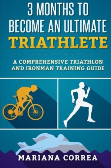 3 MONTHS TO BECOME An ULTIMATE TRIATHLETE: A Comprehensive TRIATHLON And IRONMAN GUIDE