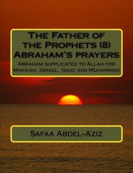 The Father of the Prophets (8) Abraham's prayers: Abraham supplicated to Allah for Makkah, Ismael, Isaac and Muhammad