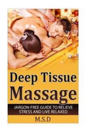 Deep Tissue Massage: Jargon-Free Guide to Relieve Stress and Live Relaxed