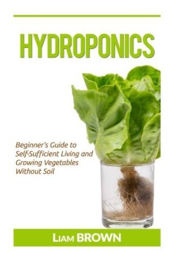 Hydroponics: Beginner's Guide to Self-Sufficient Living and Growing Vegetables Without Soil