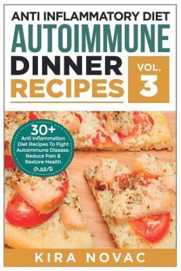 Anti Inflammatory Diet: Autoimmune Dinner Recipes: 30+ Anti Inflammation Diet Recipes To Fight Autoimmune Disease, Reduce Pain & Restore Healt