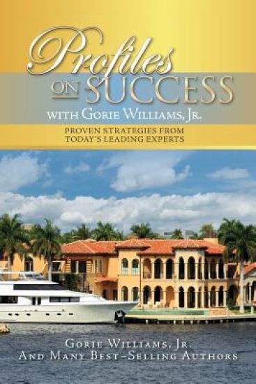 Profiles on Success with Gorie Williams, Jr.: Proven Strategies from Today's Leading Experts