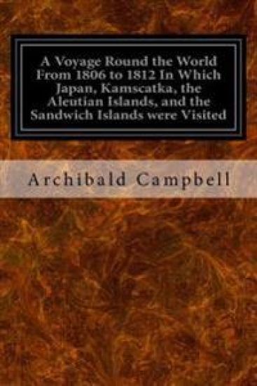 A Voyage Round the World From 1806 to 1812 In Which Japan, Kamscatka, the Aleutian Islands, and the Sandwich Islands were Visited: Including a Narrati