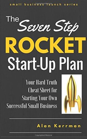 The Seven Step Rocket Start-Up Plan: Your Hard Truth Cheat Sheet for Starting Your Own Successful Small Business