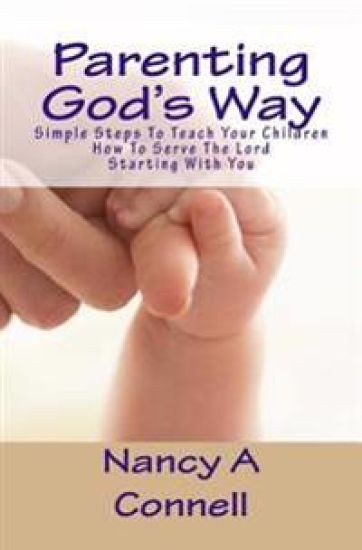Parenting God's Way: Simple Steps To Teach Your Children How To Serve The Lord Starting With You