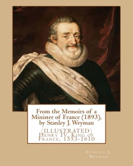 From the Memoirs of a Minister of France (1893), by Stanley J. Weyman: (ILLUSTRATED) Henry IV, King of France, 1553-1610