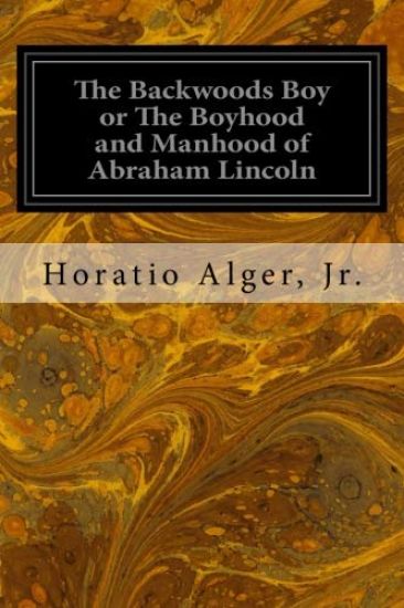 The Backwoods Boy or The Boyhood and Manhood of Abraham Lincoln