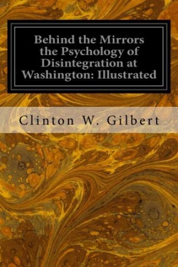 Behind the Mirrors the Psychology of Disintegration at Washington: Illustrated