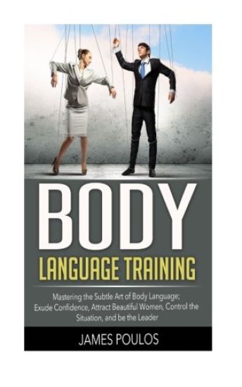 Body Language Training: Mastering the Subtle Art of Body Language: Exude Confidence, Attract Beautiful Women, Control the Situation, and be the Leader