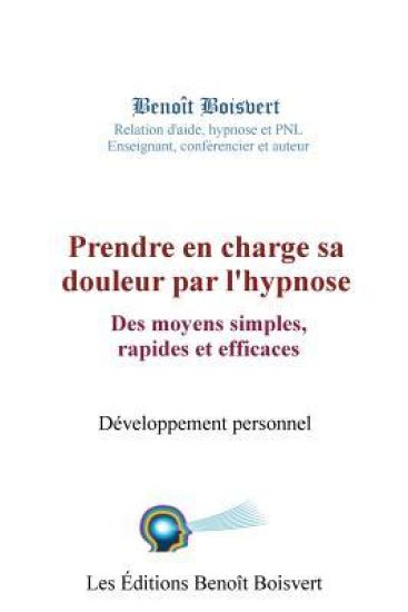 Prendre en charge sa douleur par l'hypnose: Des moyens simples, rapides et effica: Des moyens simples, rapides et efficaces
