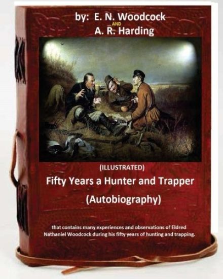 Fifty Years a Hunter and Trapper. (autobiography) that contains many experiences and observations of Eldred Nathaniel Woodcock during his fifty years
