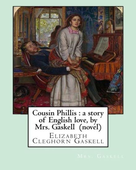 Cousin Phillis: a story of English love, by Mrs. Gaskell (novel): Elizabeth Cleghorn Gaskell