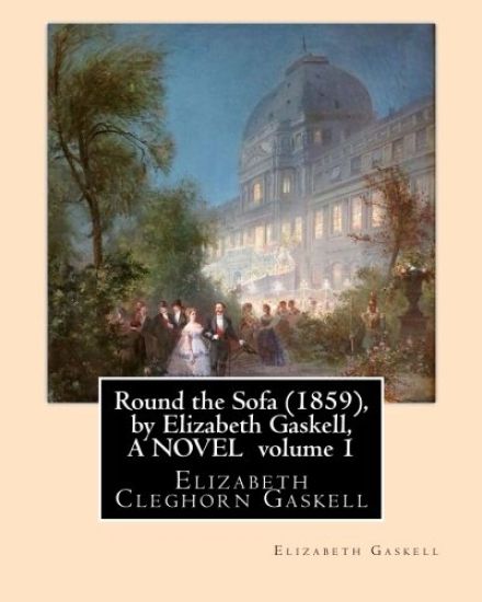Round the Sofa (1859), by Elizabeth Gaskell, A NOVEL volume 1: Elizabeth Cleghorn Gaskell