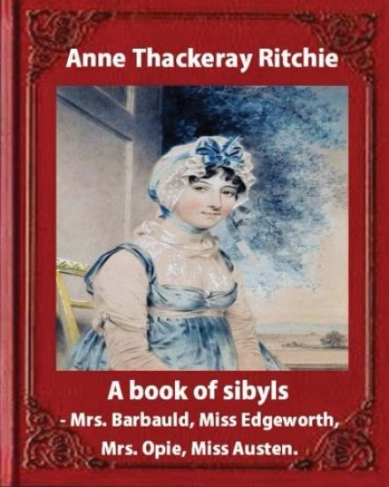 A Book of Sibyls: Mrs. Barbauld, Mrs. Opie, Miss Edgeworth, Miss Austen (1883): Miss Ritchie (Anne Thackeray Ritchie)