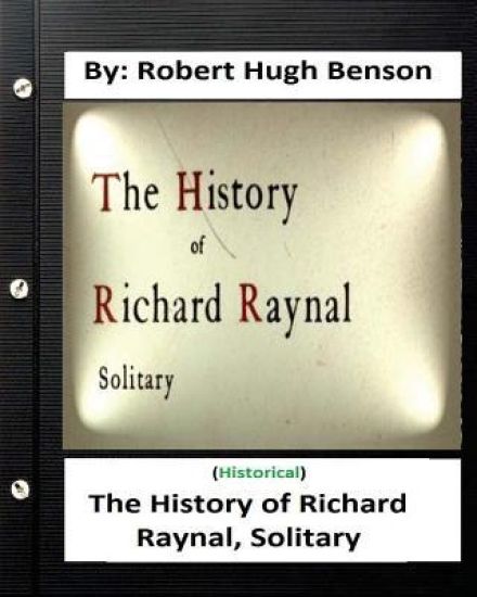 The history of Richard Raynal, solitary. By: Robert Hugh Benson