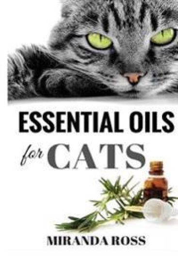 Essential Oils For Cats: Safe & Effective Therapies And Remedies To Keep Your Cat Healthy And Happy