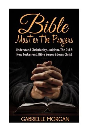 Bible: Master the Prayers: Understand Christianity, Judaism, the Old & New Testament, Bible Verses & Jesus Christ
