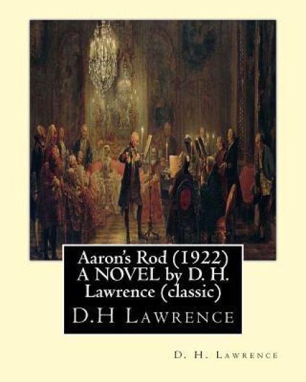 Aaron's Rod (1922) A NOVEL by D. H. Lawrence (Standard Classics): Aaron's rod refers to any of the staves carried by Moses's brother, Aaron, in the To
