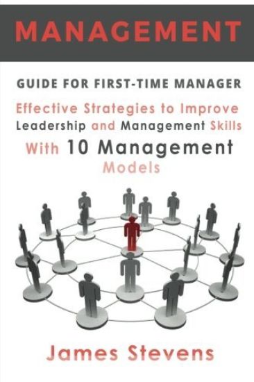 Management Guide for First-Time Manager, Effective Strategies to Improve Leadership and Management Skills with 10 Management Models