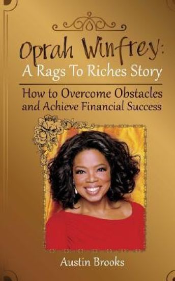 Oprah Winfrey: A Rags To Riches Story: How to overcome obstacles and achieve financial success.