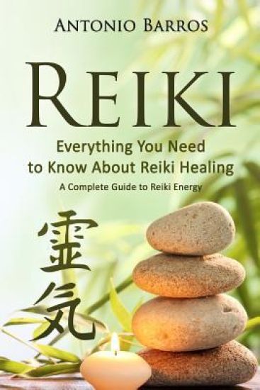 Reiki: Everything you Need to Know About Reiki Healing - A Complete Guide to Reiki Energy