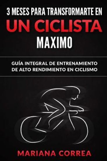 3 MESES PARA TRANSFORMARTE EN Un CICLISTA MAXIMO: GUIA INTEGRAL DE ENTRENAMIENTO De ALTO RENDIMIENTO EN CICLISMO