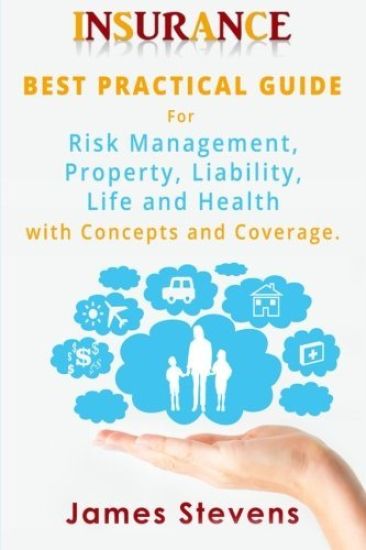 Insurance: Best Practical Guide for Risk Management, Property, Liability, Life and Health with Concepts and Coverage.