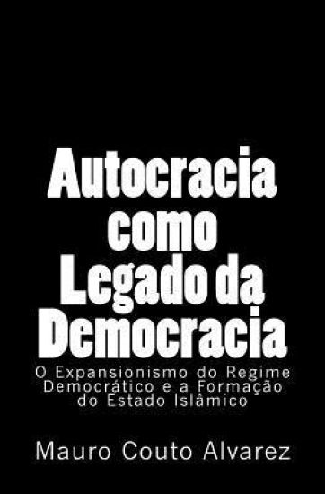 Autocracia como Legado da Democracia: O Expansionismo do Regime Democrático e a Formação do Estado Islâmico