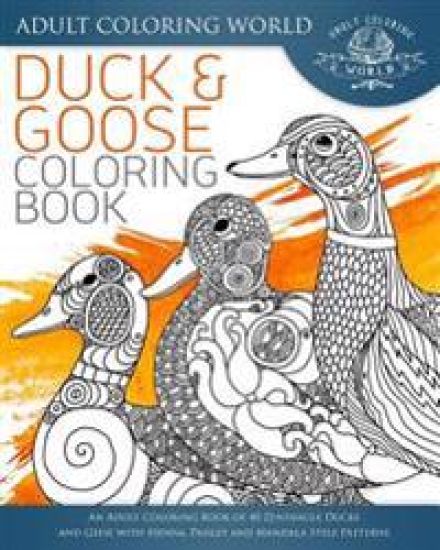 Duck and Goose Coloring Book: An Adult Coloring Book of 40 Zentangle Ducks and Geese with Henna, Paisley and Mandala Style Patterns