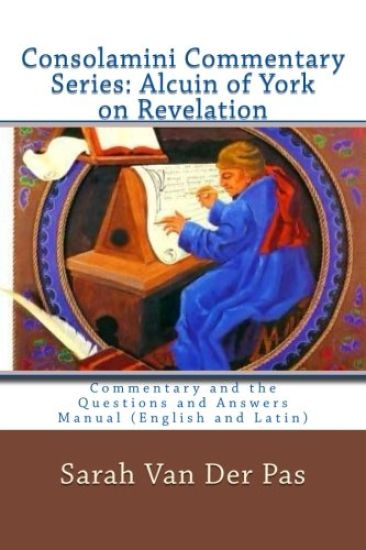 Consolamini Commentary Series: Alcuin of York Commentary on Revelation: Commentary and the Questions and Answers Manual (English and Latin)